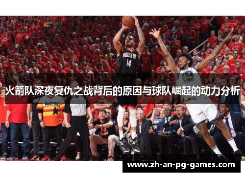 火箭队深夜复仇之战背后的原因与球队崛起的动力分析 火箭队深夜复仇之战背后的原因与球队崛起的动力分析