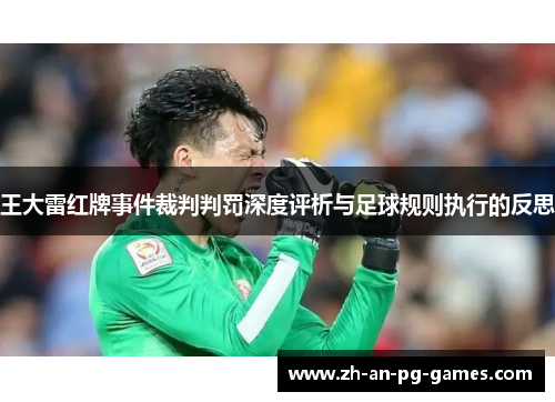 王大雷红牌事件裁判判罚深度评析与足球规则执行的反思 王大雷红牌事件裁判判罚深度评析与足球规则执行的反思