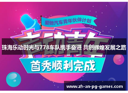 珠海乐动时光与778车队携手奋进 共创辉煌发展之路 珠海乐动时光与778车队携手奋进 共创辉煌发展之路