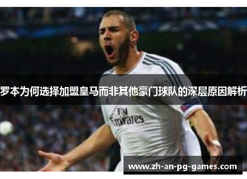 罗本为何选择加盟皇马而非其他豪门球队的深层原因解析 罗本为何选择加盟皇马而非其他豪门球队的深层原因解析