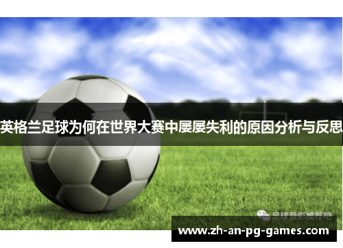 英格兰足球为何在世界大赛中屡屡失利的原因分析与反思 英格兰足球为何在世界大赛中屡屡失利的原因分析与反思
