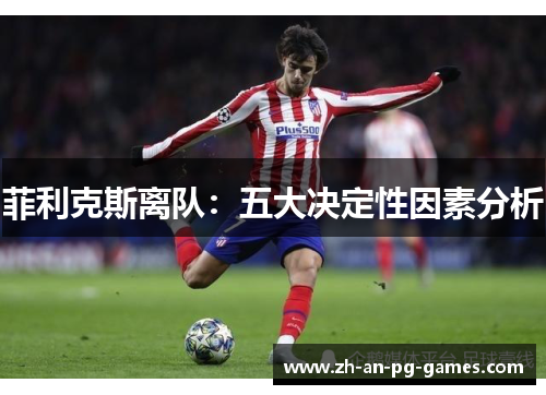 菲利克斯离队:五大决定性因素分析 菲利克斯离队:五大决定性因素分析