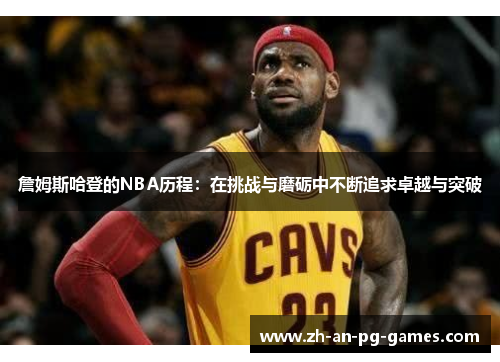 詹姆斯哈登的NBA历程:在挑战与磨砺中不断追求卓越与突破 詹姆斯哈登的NBA历程:在挑战与磨砺中不断追求卓越与突破