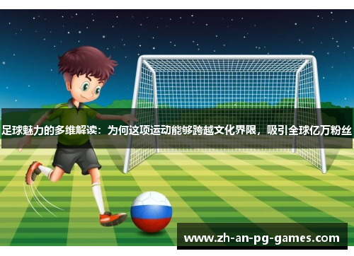 足球魅力的多维解读：为何这项运动能够跨越文化界限，吸引全球亿万粉丝