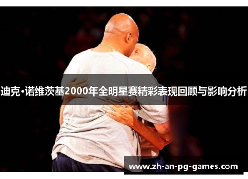 迪克·诺维茨基2000年全明星赛精彩表现回顾与影响分析