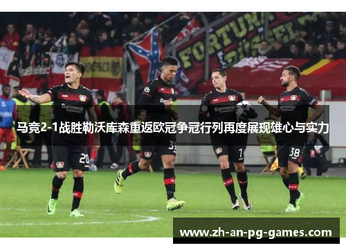 马竞2-1战胜勒沃库森重返欧冠争冠行列再度展现雄心与实力 马竞2-1战胜勒沃库森重返欧冠争冠行列再度展现雄心与实力